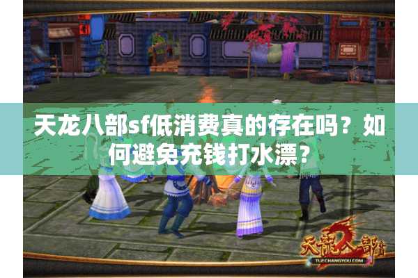天龙八部sf低消费真的存在吗？如何避免充钱打水漂？
