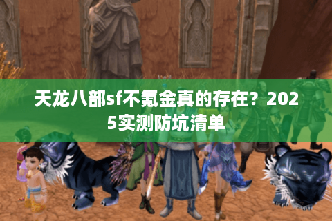天龙八部sf不氪金真的存在？2025实测防坑清单