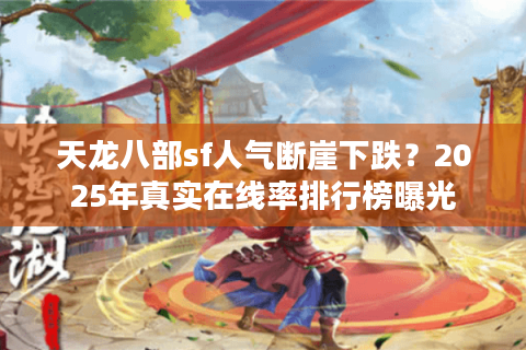 天龙八部sf人气断崖下跌？2025年真实在线率排行榜曝光