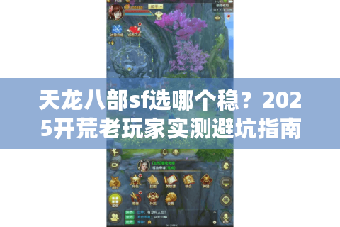 天龙八部sf选哪个稳？2025开荒老玩家实测避坑指南