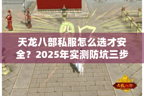 天龙八部私服怎么选才安全？2025年实测防坑三步法
