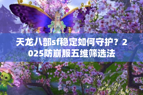 天龙八部sf稳定如何守护？2025防崩服五维筛选法