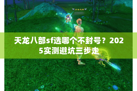 天龙八部sf选哪个不封号？2025实测避坑三步走