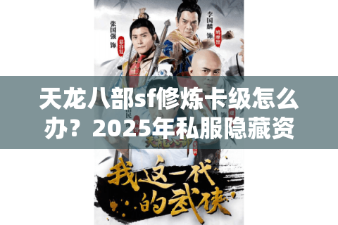 天龙八部sf修炼卡级怎么办？2025年私服隐藏资源筛选实录