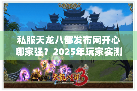 私服天龙八部发布网开心哪家强？2025年玩家实测排行榜揭秘