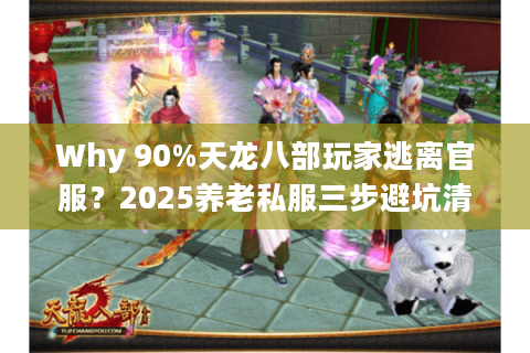 Why 90%天龙八部玩家逃离官服？2025养老私服三步避坑清单