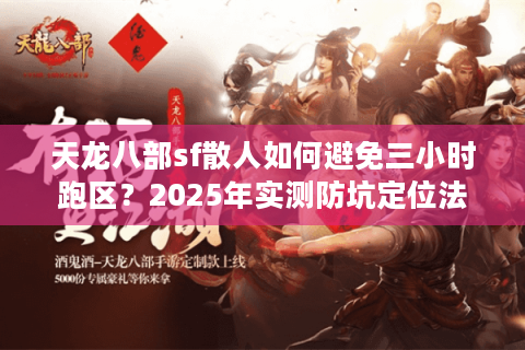 天龙八部sf散人如何避免三小时跑区？2025年实测防坑定位法