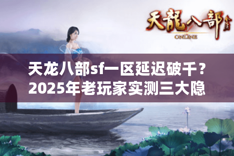 天龙八部sf一区延迟破千？2025年老玩家实测三大隐藏优化方案