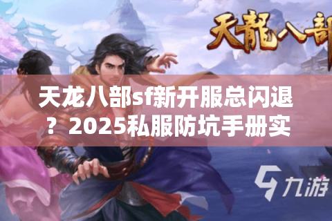 天龙八部sf新开服总闪退？2025私服防坑手册实测有效