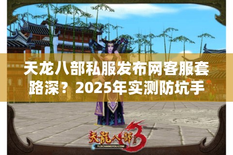 天龙八部私服发布网客服套路深？2025年实测防坑手册