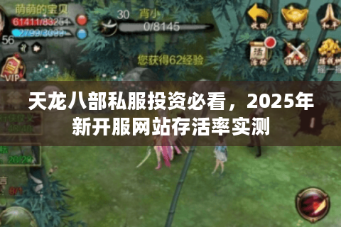 天龙八部私服投资必看，2025年新开服网站存活率实测
