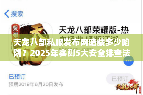天龙八部私服发布网暗藏多少陷阱？2025年实测5大安全排查法