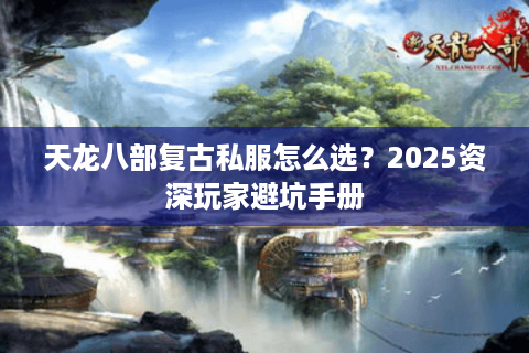天龙八部复古私服怎么选？2025资深玩家避坑手册