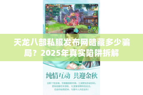 天龙八部私服发布网暗藏多少骗局？2025年真实陷阱拆解