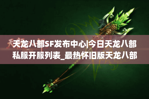 天龙八部SF发布中心|今日天龙八部私服开服列表_最热怀旧版天龙八部sf精选