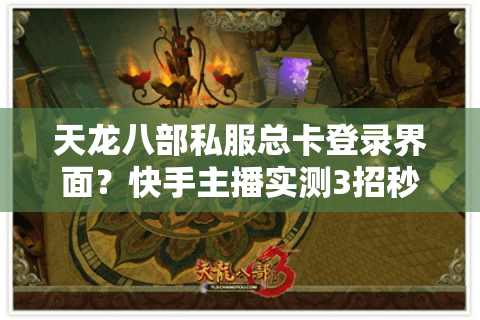 天龙八部私服总卡登录界面？快手主播实测3招秒进最新服务器