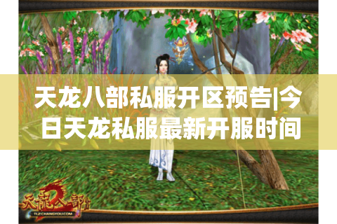 天龙八部私服开区预告|今日天龙私服最新开服时间表_怀旧复古天龙sf精选推荐