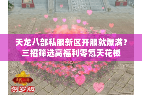 天龙八部私服新区开服就爆满？三招筛选高福利零氪天花板