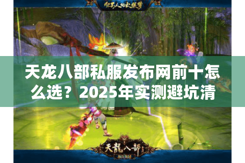 天龙八部私服发布网前十怎么选？2025年实测避坑清单
