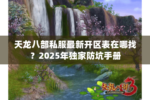 天龙八部私服最新开区表在哪找？2025年独家防坑手册
