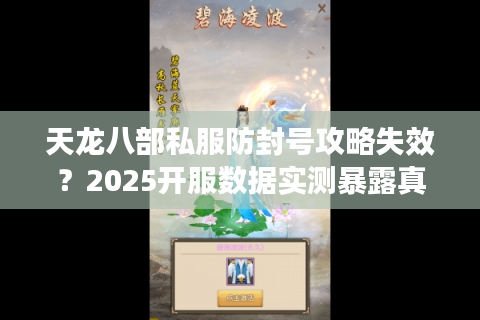 天龙八部私服防封号攻略失效？2025开服数据实测暴露真相