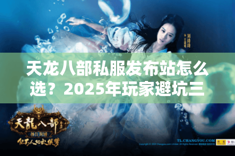 天龙八部私服发布站怎么选？2025年玩家避坑三大秘籍