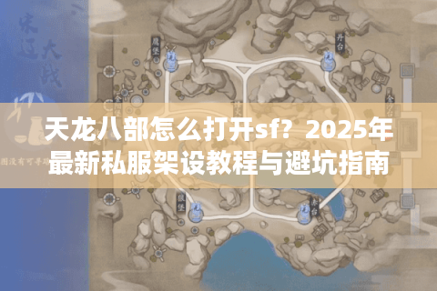 天龙八部怎么打开sf？2025年最新私服架设教程与避坑指南