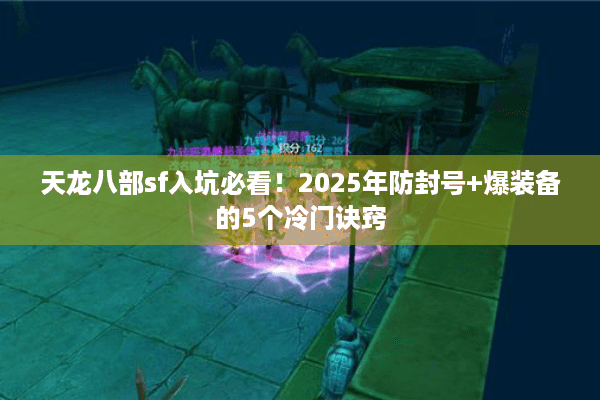 天龙八部sf入坑必看！2025年防封号+爆装备的5个冷门诀窍