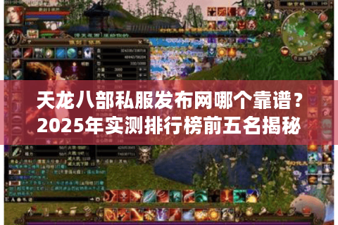 天龙八部私服发布网哪个靠谱？2025年实测排行榜前五名揭秘
