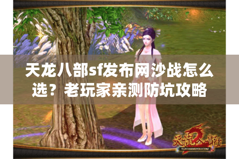 天龙八部sf发布网沙战怎么选？老玩家亲测防坑攻略