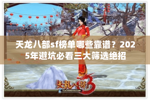 天龙八部sf榜单哪些靠谱？2025年避坑必看三大筛选绝招