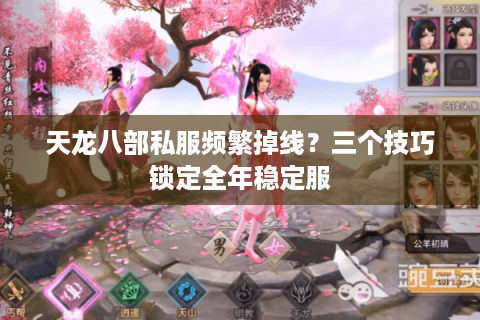 天龙八部私服频繁掉线？三个技巧锁定全年稳定服