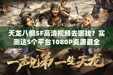 天龙八部SF高清视频去哪找？实测这5个平台1080P资源最全