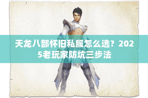 天龙八部怀旧私服怎么选？2025老玩家防坑三步法