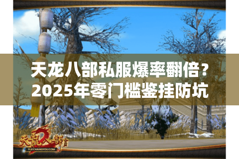 天龙八部私服爆率翻倍？2025年零门槛鉴挂防坑实战手册