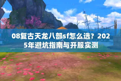 08复古天龙八部sf怎么选？2025年避坑指南与开服实测