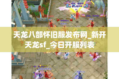 天龙八部怀旧服发布网_新开天龙sf_今日开服列表
