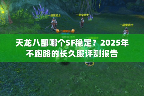 天龙八部哪个SF稳定？2025年不跑路的长久服评测报告
