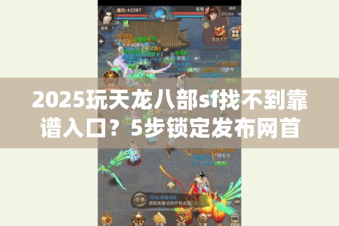 2025玩天龙八部sf找不到靠谱入口？5步锁定发布网首选站