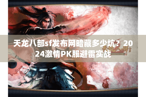 天龙八部sf发布网暗藏多少坑？2024激情PK服避雷实战