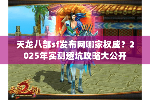天龙八部sf发布网哪家权威？2025年实测避坑攻略大公开