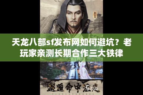 天龙八部sf发布网如何避坑？老玩家亲测长期合作三大铁律