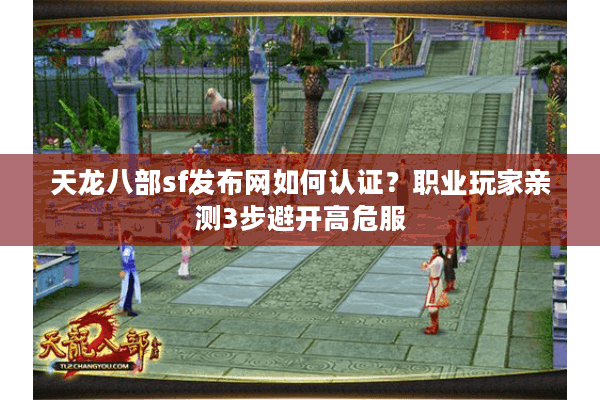 天龙八部sf发布网如何认证？职业玩家亲测3步避开高危服