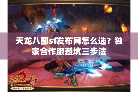 天龙八部sf发布网怎么选？独家合作服避坑三步法