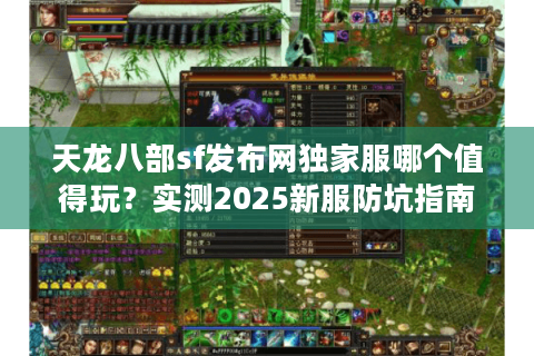 天龙八部sf发布网独家服哪个值得玩？实测2025新服防坑指南