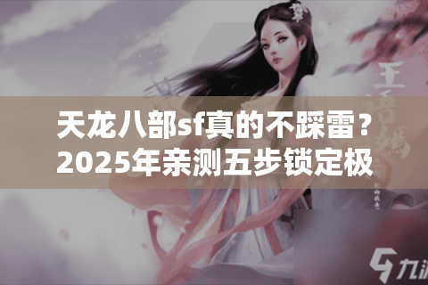 天龙八部sf真的不踩雷？2025年亲测五步锁定极品服