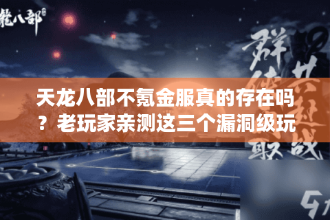天龙八部不氪金服真的存在吗？老玩家亲测这三个漏洞级玩法
