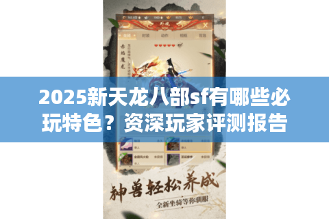 2025新天龙八部sf有哪些必玩特色？资深玩家评测报告