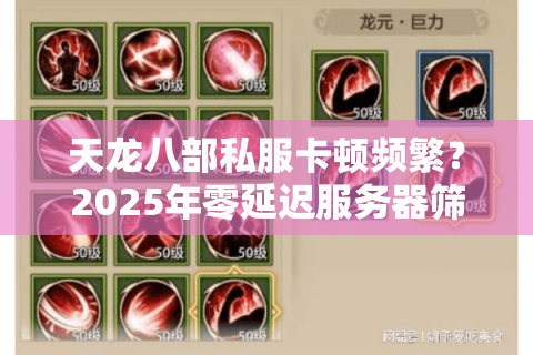 天龙八部私服卡顿频繁？2025年零延迟服务器筛选秘籍