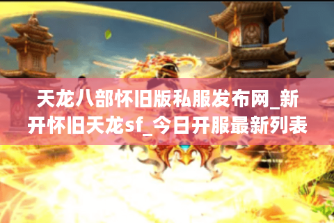 天龙八部怀旧版私服发布网_新开怀旧天龙sf_今日开服最新列表